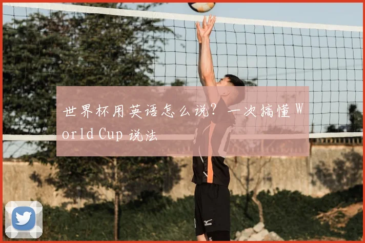 世界杯用英语怎么说？一次搞懂 World Cup 说法
