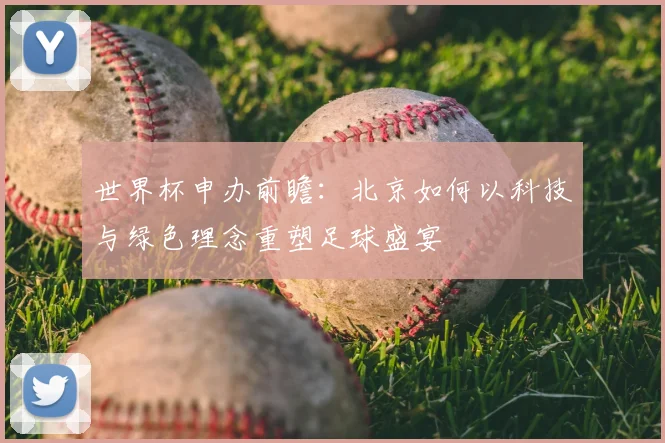 世界杯申办前瞻：北京如何以科技与绿色理念重塑足球盛宴
