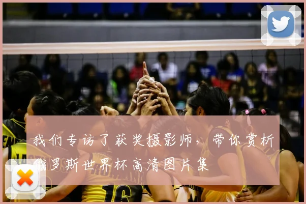 我们专访了获奖摄影师，带你赏析俄罗斯世界杯高清图片集