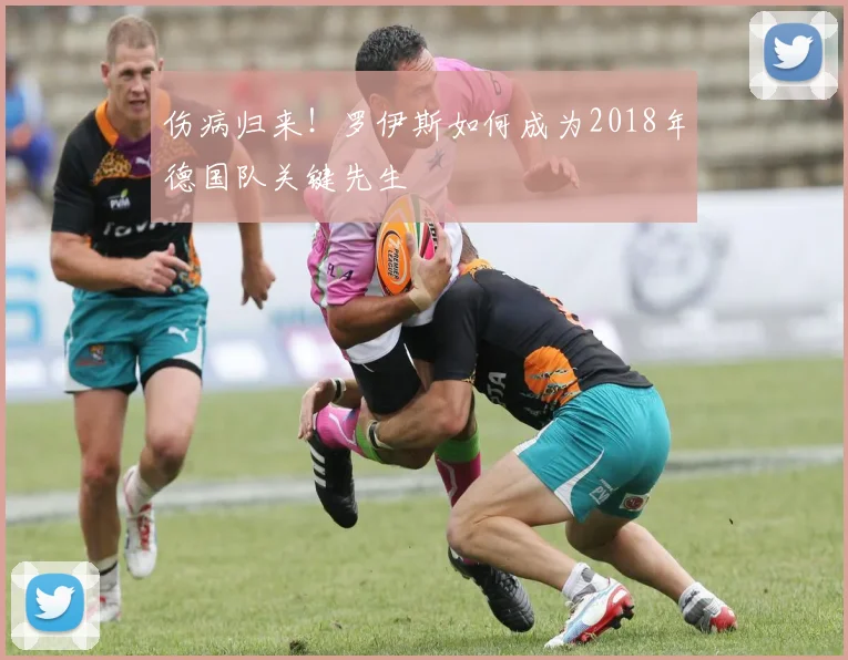 伤病归来！罗伊斯如何成为2018年德国队关键先生