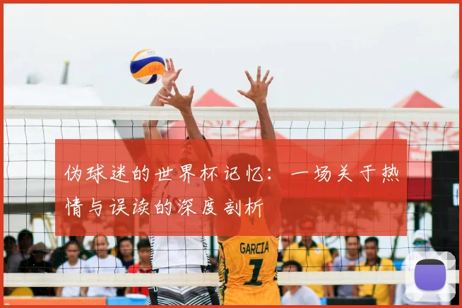伪球迷的世界杯记忆：一场关于热情与误读的深度剖析