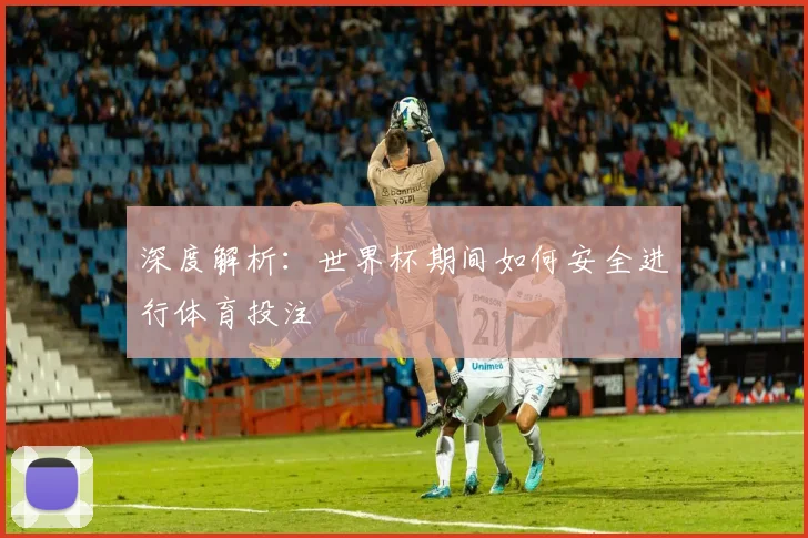 深度解析：世界杯期间如何安全进行体育投注