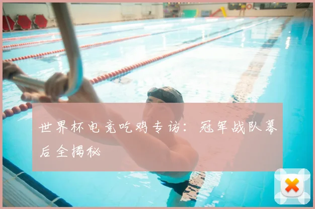 世界杯电竞吃鸡专访：冠军战队幕后全揭秘