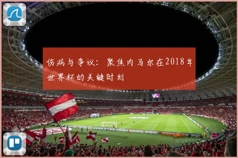伤病与争议：聚焦内马尔在2018年世界杯的关键时刻