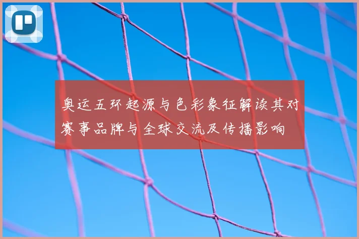 奥运五环起源与色彩象征解读其对赛事品牌与全球交流及传播影响