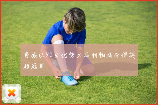 曼城以93分优势力压利物浦夺得英超冠军