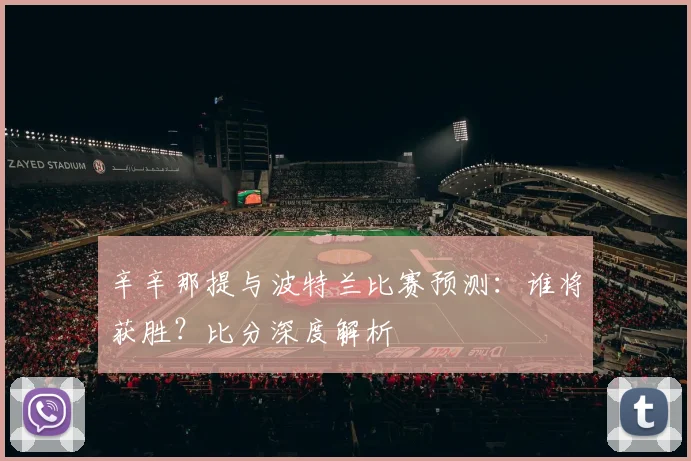 辛辛那提与波特兰比赛预测:谁将获胜?比分深度解析