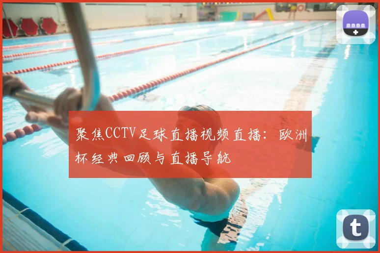 聚焦CCTV足球直播视频直播：欧洲杯经典回顾与直播导航