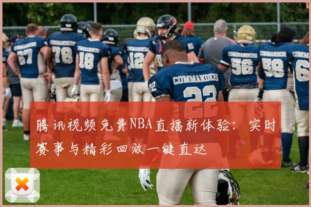 腾讯视频免费NBA直播新体验：实时赛事与精彩回放一键直达