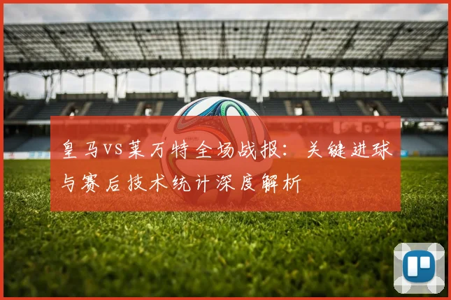 皇马vs莱万特全场战报：关键进球与赛后技术统计深度解析