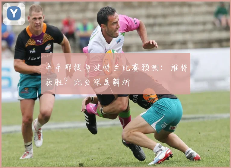 辛辛那提与波特兰比赛预测:谁将获胜?比分深度解析