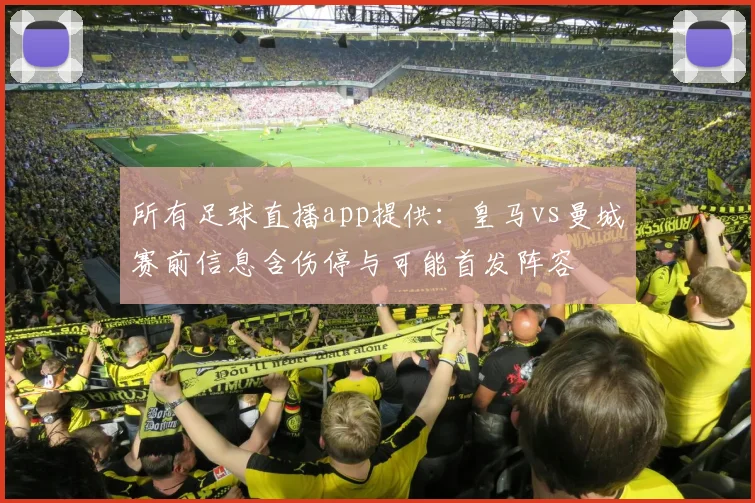 所有足球直播app提供：皇马vs曼城赛前信息含伤停与可能首发阵容