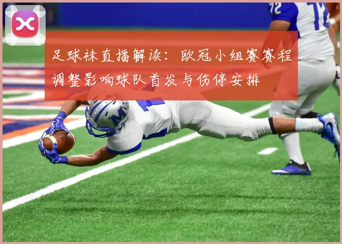 足球袜直播解读：欧冠小组赛赛程调整影响球队首发与伤停安排